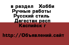  в раздел : Хобби. Ручные работы » Русский стиль . Дагестан респ.,Каспийск г.